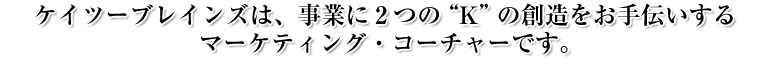 ケイツーブレインズは、事業に2つのKの創造をお手伝いするマーケティング・コーチャーです。